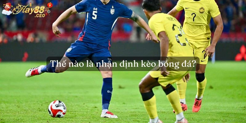 Thế nào là nhận định kèo bóng Hay88?